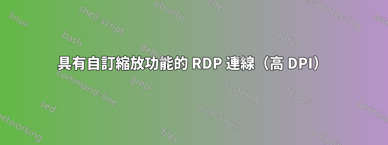 具有自訂縮放功能的 RDP 連線（高 DPI）