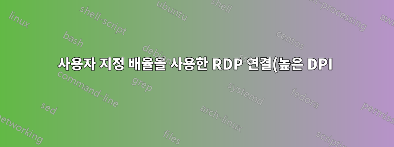 사용자 지정 배율을 사용한 RDP 연결(높은 DPI)