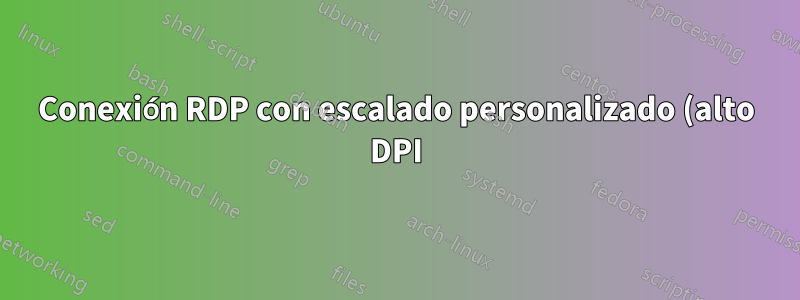 Conexión RDP con escalado personalizado (alto DPI)