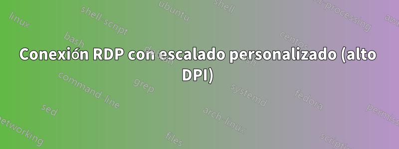 Conexión RDP con escalado personalizado (alto DPI)