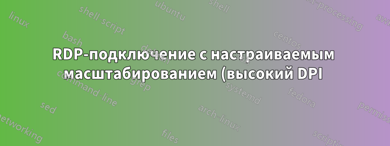 RDP-подключение с настраиваемым масштабированием (высокий DPI)