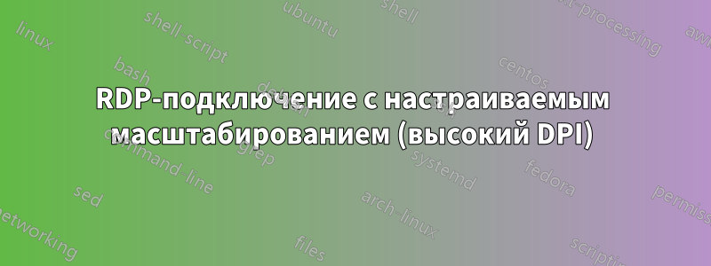RDP-подключение с настраиваемым масштабированием (высокий DPI)