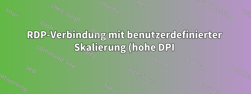 RDP-Verbindung mit benutzerdefinierter Skalierung (hohe DPI)