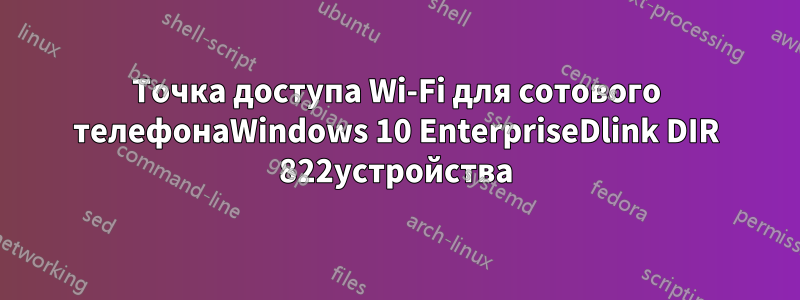 Точка доступа Wi-Fi для сотового телефонаWindows 10 EnterpriseDlink DIR 822устройства