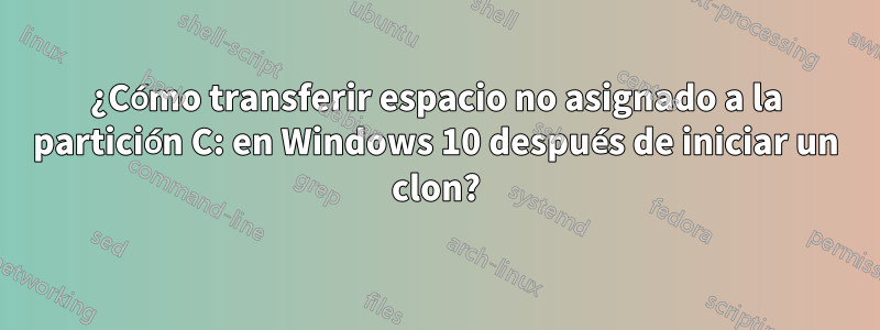 ¿Cómo transferir espacio no asignado a la partición C: en Windows 10 después de iniciar un clon?