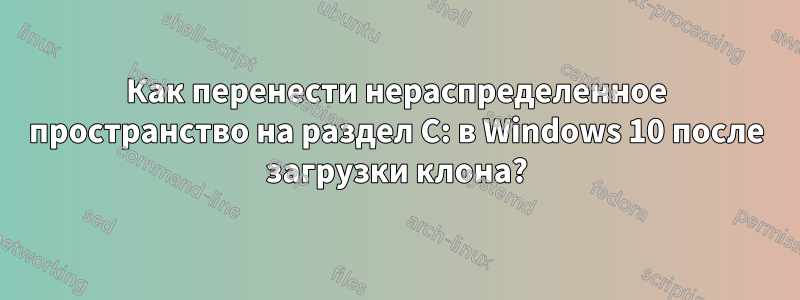 Как перенести нераспределенное пространство на раздел C: в Windows 10 после загрузки клона?
