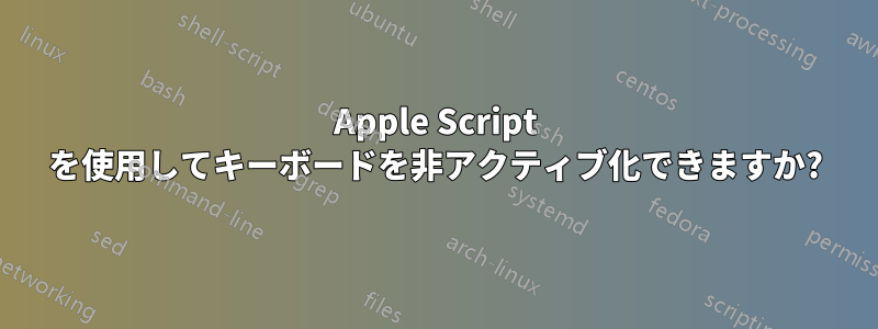 Apple Script を使用してキーボードを非アクティブ化できますか?