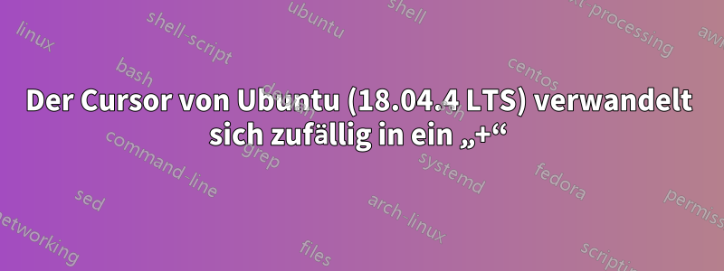 Der Cursor von Ubuntu (18.04.4 LTS) verwandelt sich zufällig in ein „+“