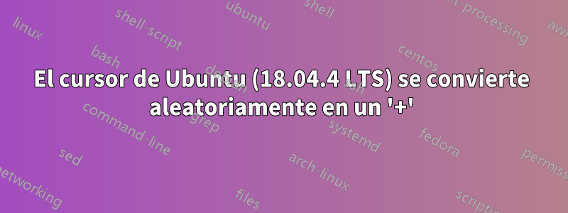 El cursor de Ubuntu (18.04.4 LTS) se convierte aleatoriamente en un '+'