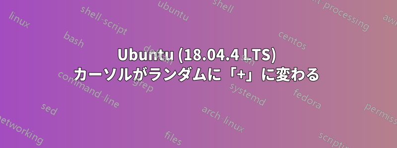 Ubuntu (18.04.4 LTS) カーソルがランダムに「+」に変わる