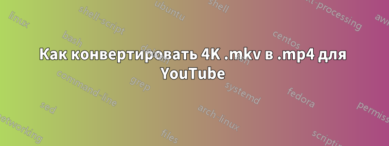 Как конвертировать 4K .mkv в .mp4 для YouTube