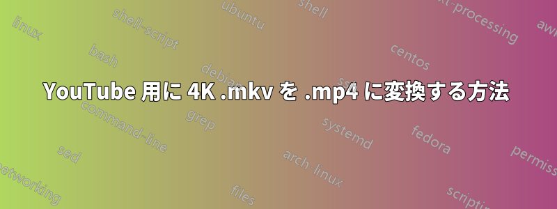 YouTube 用に 4K .mkv を .mp4 に変換する方法