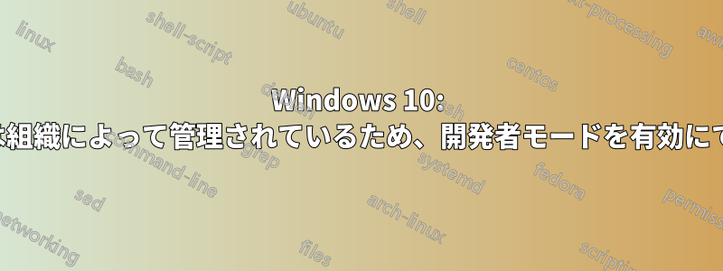 Windows 10: この設定は組織によって管理されているため、開発者モードを有効にできません