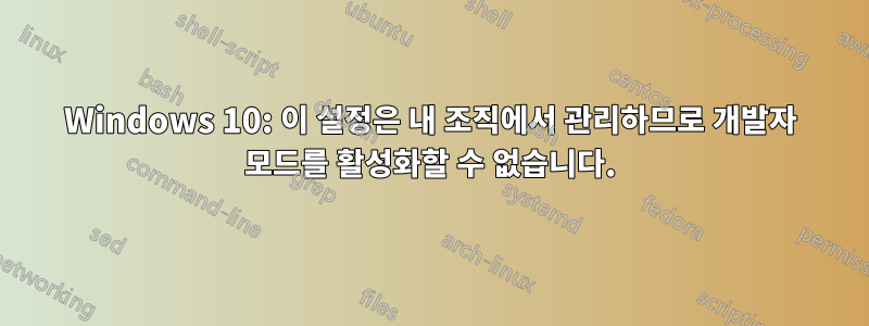 Windows 10: 이 설정은 내 조직에서 관리하므로 개발자 모드를 활성화할 수 없습니다.