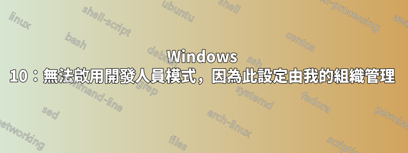 Windows 10：無法啟用開發人員模式，因為此設定由我的組織管理