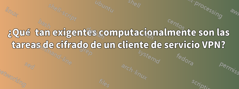 ¿Qué tan exigentes computacionalmente son las tareas de cifrado de un cliente de servicio VPN?