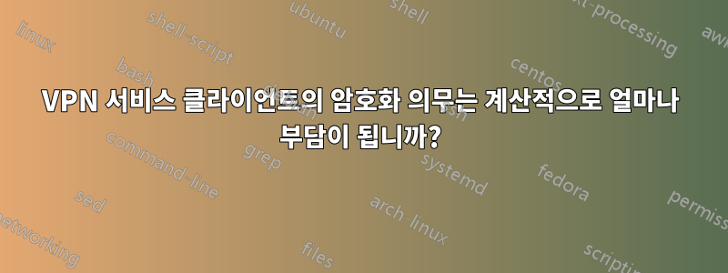 VPN 서비스 클라이언트의 암호화 의무는 계산적으로 얼마나 부담이 됩니까?