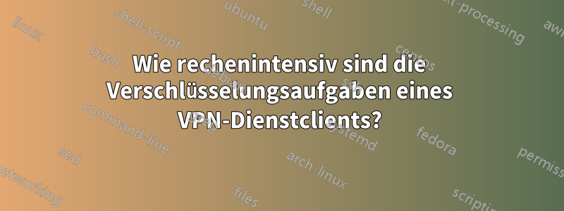 Wie rechenintensiv sind die Verschlüsselungsaufgaben eines VPN-Dienstclients?