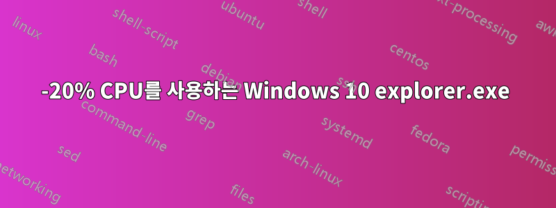 15-20% CPU를 사용하는 Windows 10 explorer.exe