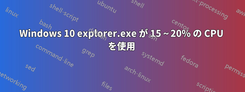 Windows 10 explorer.exe が 15～20% の CPU を使用