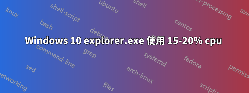 Windows 10 explorer.exe 使用 15-20% cpu