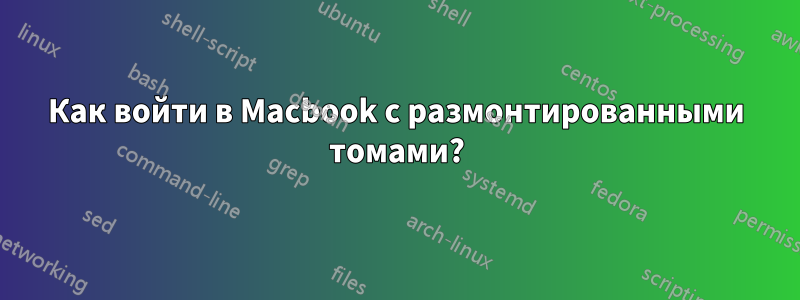 Как войти в Macbook с размонтированными томами?