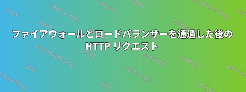 ファイアウォールとロードバランサーを通過した後の HTTP リクエスト