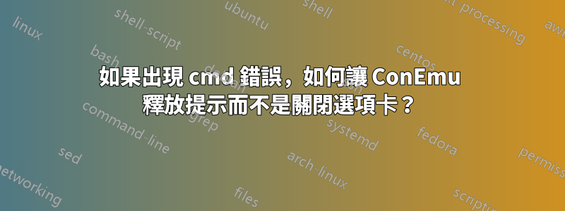 如果出現 cmd 錯誤，如何讓 ConEmu 釋放提示而不是關閉選項卡？