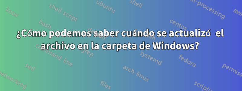 ¿Cómo podemos saber cuándo se actualizó el archivo en la carpeta de Windows?