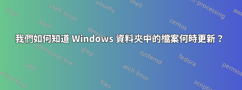 我們如何知道 Windows 資料夾中的檔案何時更新？