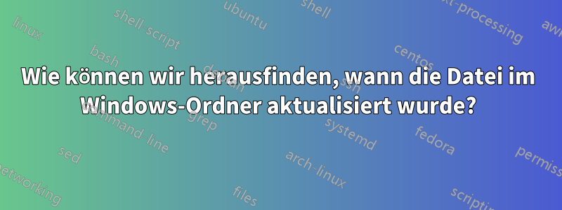 Wie können wir herausfinden, wann die Datei im Windows-Ordner aktualisiert wurde?