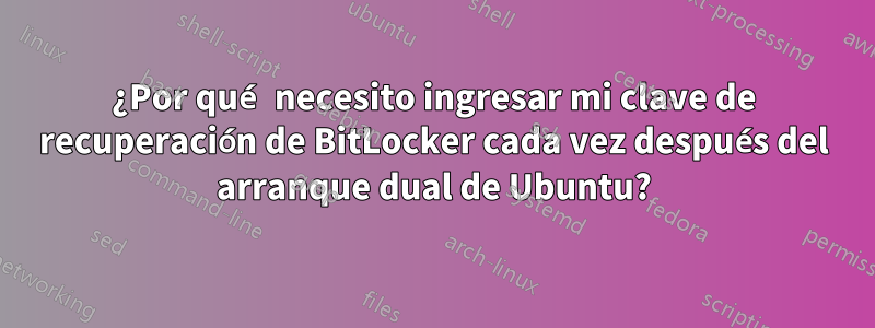 ¿Por qué necesito ingresar mi clave de recuperación de BitLocker cada vez después del arranque dual de Ubuntu?