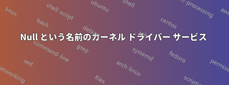 Null という名前のカーネル ドライバー サービス
