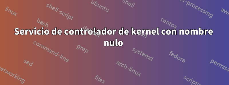 Servicio de controlador de kernel con nombre nulo