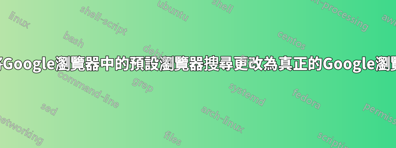 如何將Google瀏覽器中的預設瀏覽器搜尋更改為真正的Google瀏覽器？