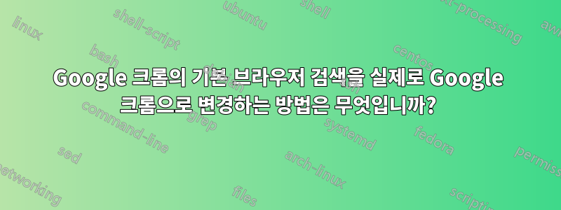 Google 크롬의 기본 브라우저 검색을 실제로 Google 크롬으로 변경하는 방법은 무엇입니까?