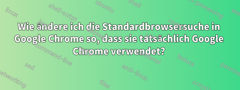 Wie ändere ich die Standardbrowsersuche in Google Chrome so, dass sie tatsächlich Google Chrome verwendet?