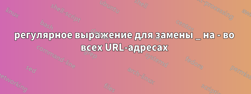 регулярное выражение для замены _ на - во всех URL-адресах