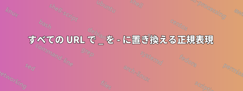 すべての URL で _ を - に置き換える正規表現