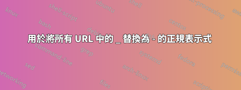 用於將所有 URL 中的 _ 替換為 - 的正規表示式
