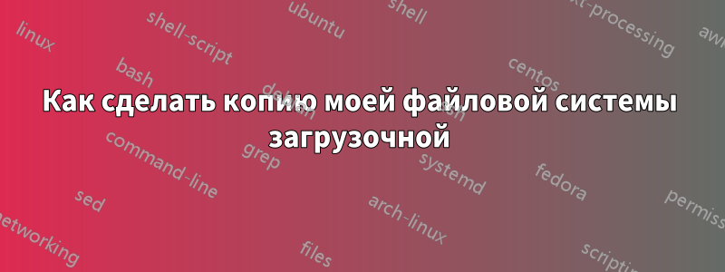 Как сделать копию моей файловой системы загрузочной
