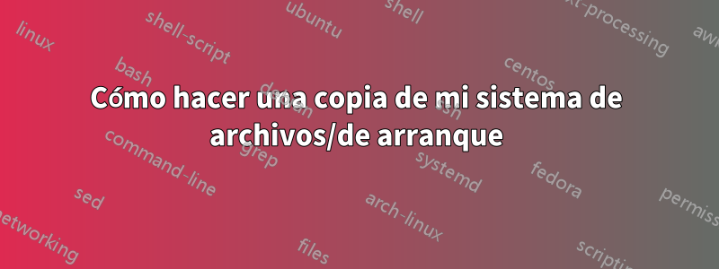 Cómo hacer una copia de mi sistema de archivos/de arranque
