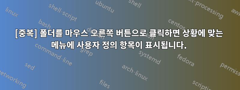 [중복] 폴더를 마우스 오른쪽 버튼으로 클릭하면 상황에 맞는 메뉴에 사용자 정의 항목이 표시됩니다.