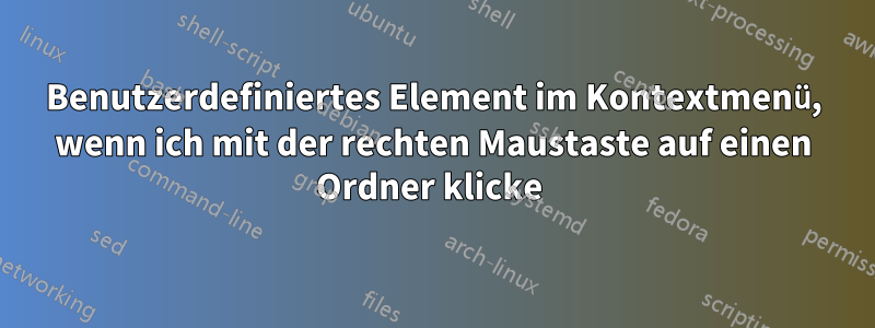 Benutzerdefiniertes Element im Kontextmenü, wenn ich mit der rechten Maustaste auf einen Ordner klicke