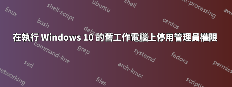 在執行 Windows 10 的舊工作電腦上停用管理員權限