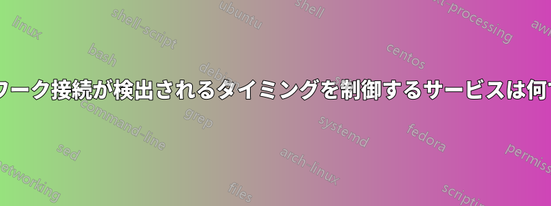 ネットワーク接続が検出されるタイミングを制御するサービスは何ですか?