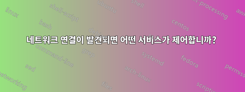 네트워크 연결이 발견되면 어떤 서비스가 제어합니까?