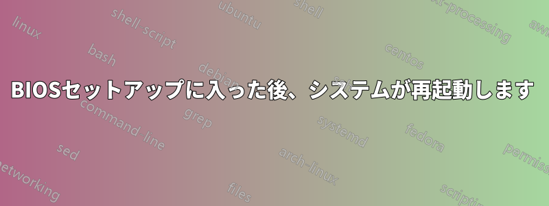 BIOSセットアップに入った後、システムが再起動します