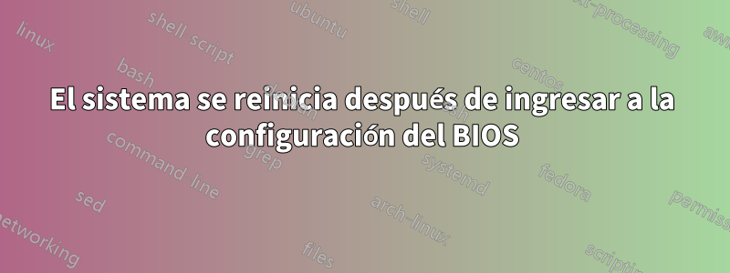 El sistema se reinicia después de ingresar a la configuración del BIOS