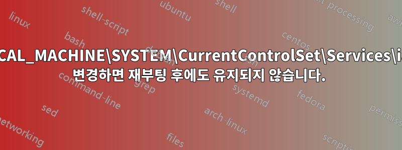 HKEY_LOCAL_MACHINE\SYSTEM\CurrentControlSet\Services\iaStorV\로 변경하면 재부팅 후에도 유지되지 않습니다.